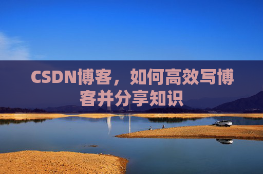 CSDN博客，如何高效写博客并分享知识